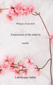 Expressions of the Mind in Words : Writings by a 9 year old kid