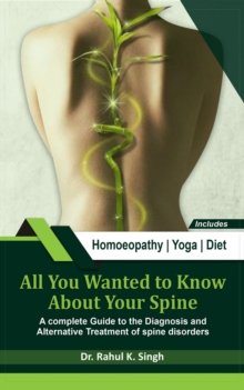 All You Wanted to Know About Your Spine : A Complete Guide to the Diagnosis and Alternative Treatment