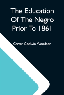 The Education Of The Negro Prior To 1861; A History Of The Education Of The Colored People Of The United States From The Beginning Of Slavery To The Civil War