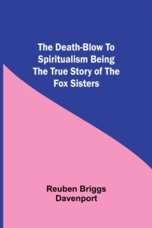 The Death-Blow to Spiritualism Being the True Story of the Fox Sisters