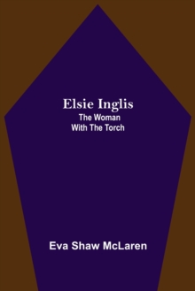 Elsie Inglis : The Woman with the Torch