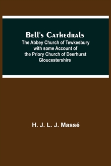 Bell'S Cathedrals; The Abbey Church Of Tewkesbury With Some Account Of The Priory Church Of Deerhurst Gloucestershire