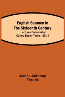 English Seamen in the Sixteenth Century; Lectures Delivered at Oxford Easter Terms 1893-4