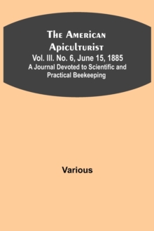 The American Apiculturist. Vol. III. No. 6, June 15, 1885; A Journal Devoted to Scientific and Practical Beekeeping