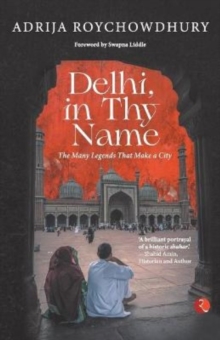 Delhi in thy Name : The Many Legends that Make a City