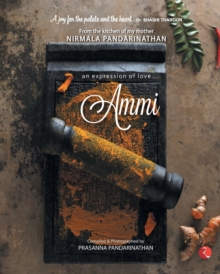 AMMI : AN EXPRESSION OF LOVE FROM THE KITCHEN OF MY MOTHER NIRMALA PANDARINATHAN