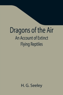 Dragons of the Air : An Account of Extinct Flying Reptiles