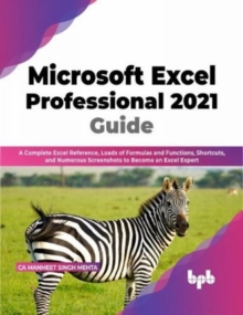 Microsoft Excel Professional 2021 Guide : Complete Excel Reference, Loads of Formulas and Functions, Shortcuts, and Numerous Screenshots to Become an Excel Expert