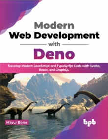 Modern Web Development with Deno : Develop Modern JavaScript and TypeScript Code with Svelte, React, and GraphQL