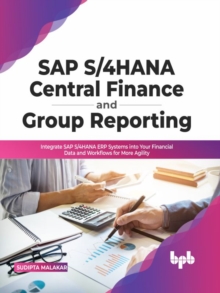 SAP S/4HANA Central Finance and Group Reporting : Integrate SAP S/4HANA ERP Systems into Your Financial Data and Workflows for More Agility