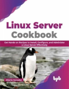 Linux Server Cookbook : Get Hands-on Recipes to Install, Configure, and Administer a Linux Server Effectively