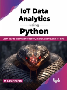 IoT Data Analytics using Python : Learn how to use Python to collect, analyze, and visualize IoT data