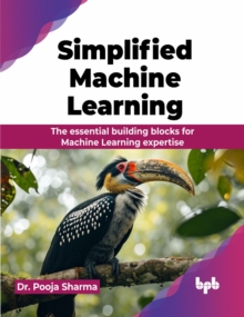 Simplified Machine Learning : The essential building blocks for Machine Learning expertise