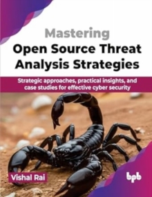 Mastering Open Source Threat Analysis Strategies : Strategic approaches, practical insights, and case studies for effective cyber security