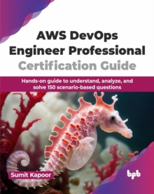 AWS DevOps Engineer Professional Certification Guide : Hands-on guide to understand, analyze, and solve 150 scenario-based questions (English Edition)