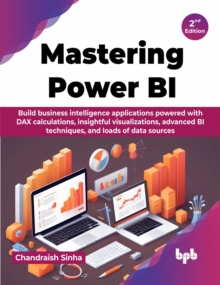 Mastering Power BI : Build business intelligence applications powered with DAX calculations, insightful visualizations, advanced BI techniques, and loads of data sources - 2nd Edition