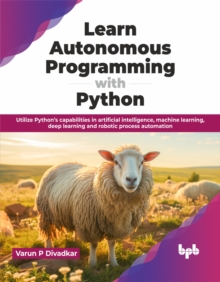 Learn Autonomous Programming with Python : Utilize Pythons capabilities in artificial intelligence, machine learning, deep learning and robotic process automation