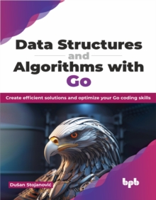 Data Structures and Algorithms with Go : Create efficient solutions and optimize your Go coding skills