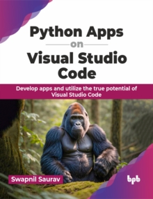 Python Apps on Visual Studio Code : Develop apps and utilize the true potential of Visual Studio Code