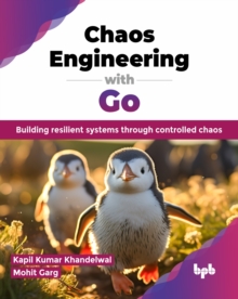 Chaos Engineering with Go : Building resilient systems through controlled chaos