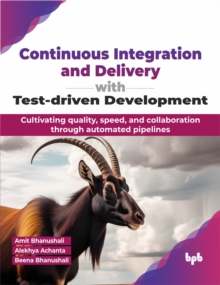 Continuous Integration and Delivery with Test-driven Development : Cultivating quality, speed, and collaboration through automated pipelines