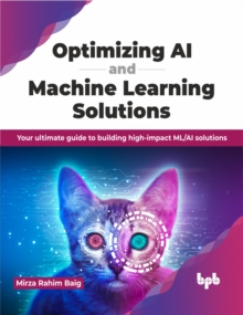 Optimizing AI and Machine Learning Solutions : Your ultimate guide to building high-impact ML/AI solutions