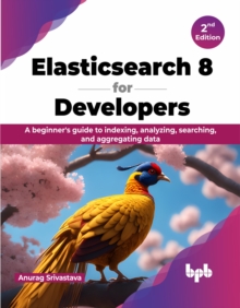 Elasticsearch 8 for Developers : A beginner's guide to indexing, analyzing, searching, and aggregating data