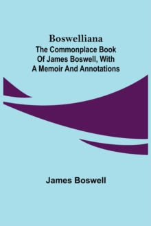 Boswelliana : The Commonplace Book of James Boswell, with a Memoir and Annotations