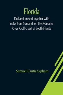 Florida : Past and present together with notes from Sunland, on the Manatee River, Gulf Coast of South Florida