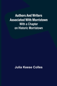 Authors and Writers Associated with Morristown; With a Chapter on Historic Morristown