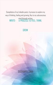 Write - a Process to Feel, Think, Grow : Compilation of my Linkedin posts. A process to explore my way of thinking, feeling and growing. Key to my subconscious mind through writing.