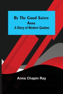 By the Good Sainte Anne : A Story of Modern Quebec