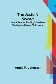 The Jester's Sword; How Aldebaran, the King's Son Wore the Sheathed Sword of Conquest