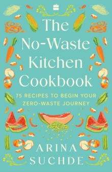 The No-Waste Kitchen Cookbook : 75 Recipes to Begin Your Zero-Waste Journey