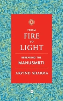 From Fire To Light : Rereading the Manusmriti
