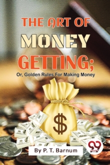 The Art of Money Getting : Or, Golden Rules for Making Money