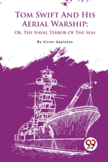 Tom Swift and His Aerial Warship : Or, the Naval Terror of the Seas
