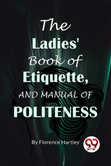 The Ladies' Book Of Etiquette, And Manual Of Politeness