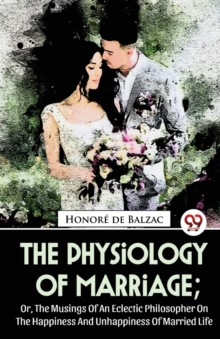 The Physiology of Marriage : Or, the Musings of an Eclectic Philosopher on the Happiness and Unhappiness of Married Life