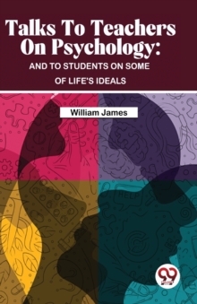 Talks to Teachers on Psychology : And to Students on Some of Life's Ideals