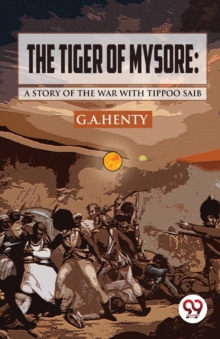 The Tiger of Mysore : A Story of the War with Tippoo Saib