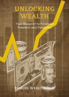 Unlocking Wealth : Your Blueprint to Financial Freedom and Prosperity