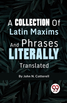 A Collection of Latin Maxims and Phrases Literally