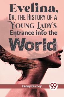 Evelina, Or, The History Of A Young Lady'S Entrance Into The World