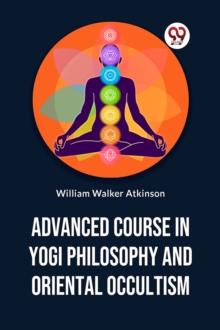 Advanced Course in Yogi Philosophy and Oriental Occultism