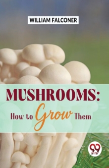 Mushrooms : How to Grow Them