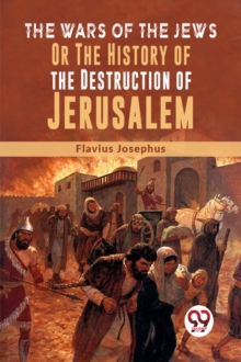 The Wars Of The Jews Or The History Of The Destruction Of Jerusalem