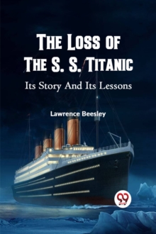 The Loss of the S. S. Titanic its Story and its Lessons