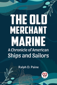 The Old Merchant Marine  A CHRONICLE OF AMERICAN SHIPS AND SAILORS