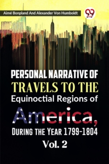 Personal Narrative of Travels to the Equinoctial Regions of America, During the Year 1799-1804  Vol. 2